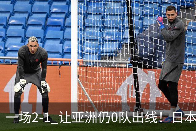 一场2-1 让亚洲仍0队出线！日本进退两难：放水不遇巴西 也要碰法国