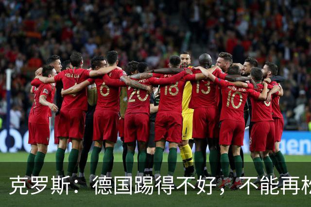 克罗斯：德国踢得不好，不能再松懈，若细节到位完全能击败法国队