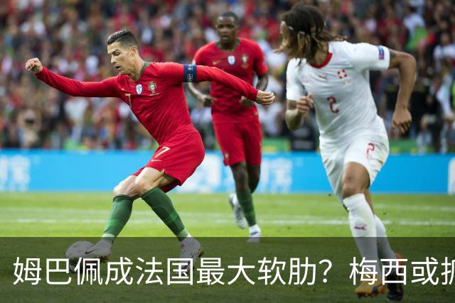 姆巴佩成法国最大软肋？梅西或抓住他留下的缺口
