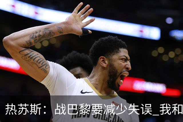 热苏斯：战巴黎要减少失误 我和内马尔相互尊重
