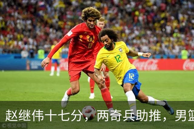 赵继伟十七分，两奇兵助推，男篮生死战不掉链，庞峥麟终成即战力
