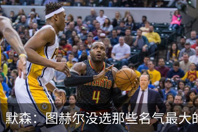 默森：图赫尔没选那些名气最大的球员，而是最适合他战术的