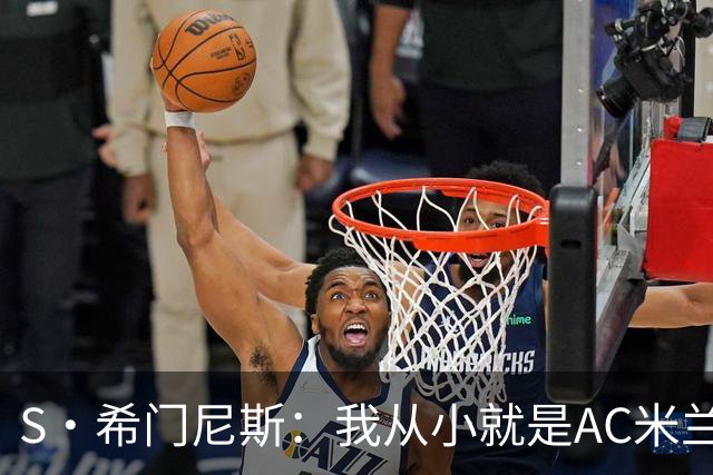 S·希门尼斯：我从小就是AC米兰球迷，对这支俱乐部充满了感激
