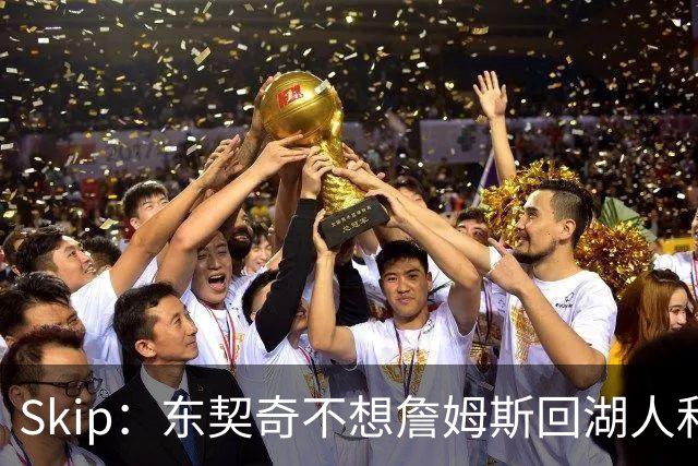 Skip：东契奇不想詹姆斯回湖人&受够必须和詹姆斯分享舞台和光环